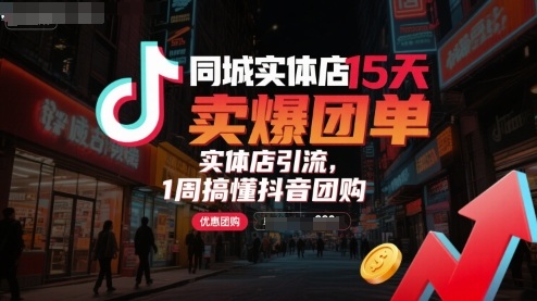 同城实体店15天卖爆团单，实体店引流，1周搞懂抖音团购-旺仔资源库