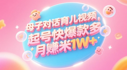 AI生成母子对话育儿类视频，起号快爆款多，小白宝妈轻松学，多渠道变现，月入1W+-旺仔资源库