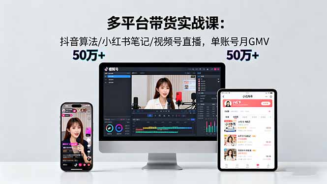 多平台带货实战课18.0：抖音算法/小红书笔记/视频号直播，单账号月GMV50w+-旺仔资源库