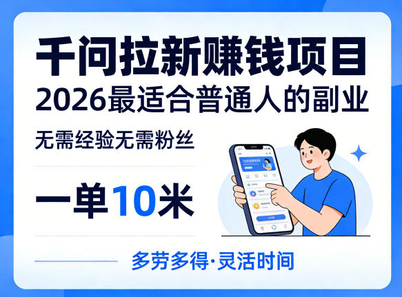 一单10米,不少人都在找的千问拉新賺钱项目,无需经验无需粉丝,2026最适合普通人副业-旺仔资源库