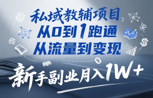私域教辅项目，从0到1跑通，从流量到变现，新手副业月入1W+-旺仔资源库