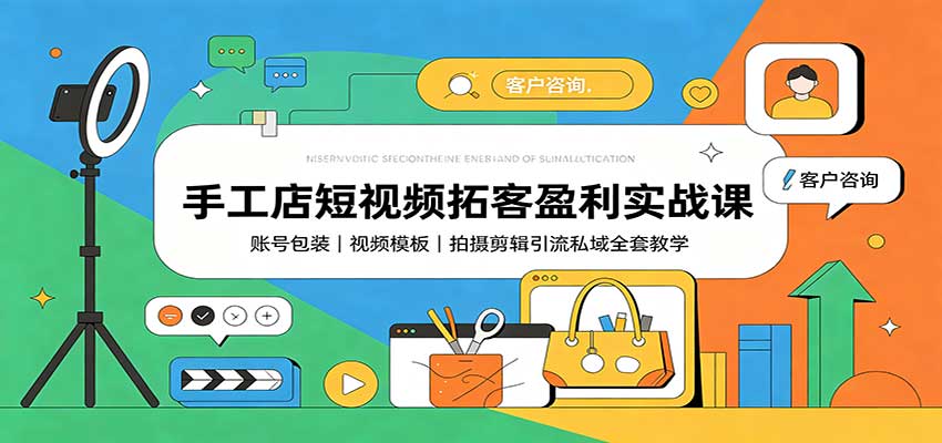 手工店短视频拓客盈利实战课：账号包装，视频模板，拍摄剪辑引流私域全套教学-旺仔资源库