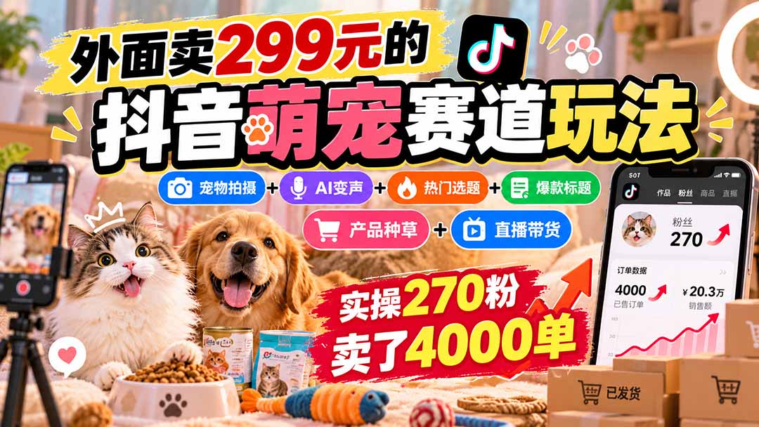 外面卖299元的抖音萌宠赛道玩法：宠物拍摄+AI变声+热门选题+爆款标题+产品种草+直播带货，实操270粉卖了4000单-旺仔资源库