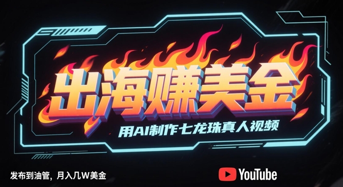 出海挣美金，用AI制作七龙珠真人视频，发布到油管，条条爆火，月入几W美刀-旺仔资源库