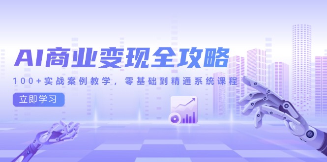AI商业变现全攻略，100+实战案例教学，零基础到精通系统课程-旺仔资源库