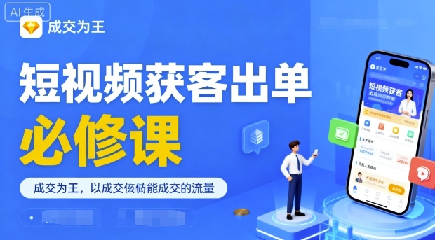 短视频获客出单必修课，成交为王，以成交为导向，直接做能成交的流量-旺仔资源库