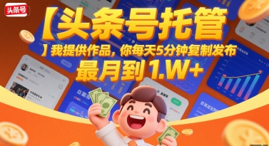 【头条号托管 】我提供作品，你每天5分钟复制发布，最高月入1W+【揭秘】-旺仔资源库
