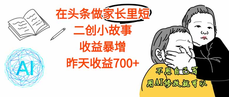 【劲爆】在头条做家长里短二创小故事，收益暴增，这个月我已经赚了1.5W+-旺仔资源库