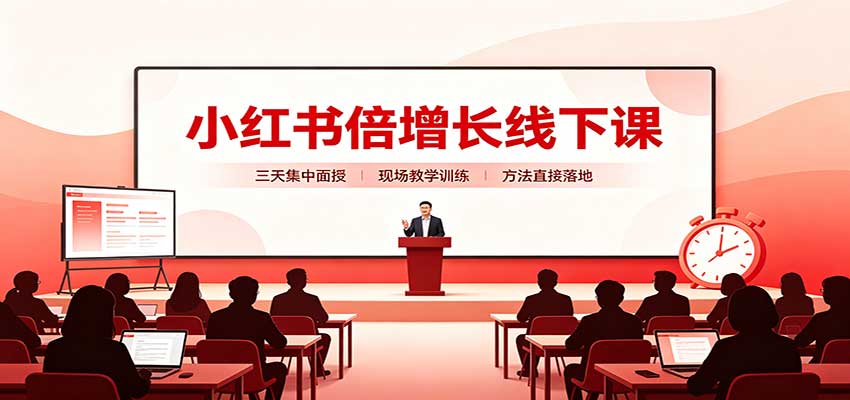 小红书倍增长线下课:三天集中面授,拆解选品、素材制作与起号全链路-旺仔资源库