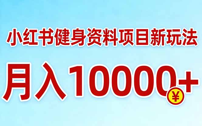 小红书健身资料项目最新玩法，月入10000＋，收益潜力可以无限放大-旺仔资源库