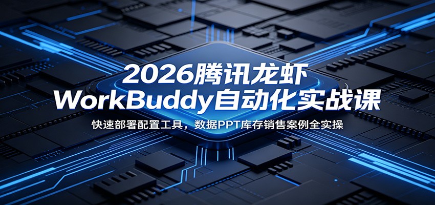 2026腾讯龙虾WorkBuddy自动化实战课:快速部署配置工具,数据PPT库存销售案例全实操-旺仔资源库
