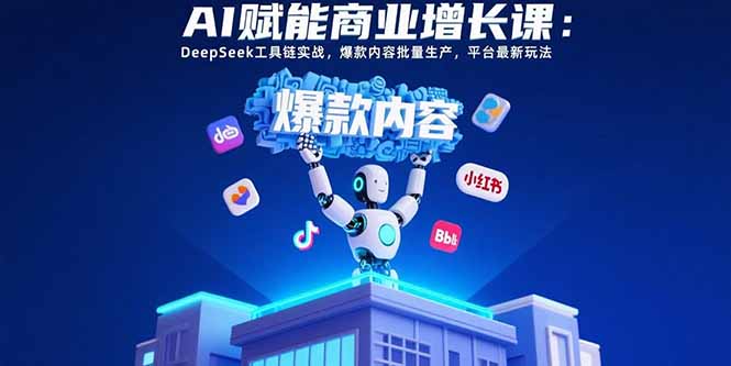 AI赋能商业增长课：DeepSeek工具链实战，爆款内容批量生产，平台最新玩法-旺仔资源库