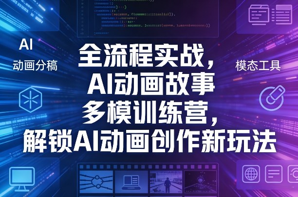 全流程实战，AI动画故事多模训练营，解锁AI动画创作新玩法-旺仔资源库