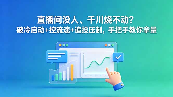 直播间没人、千川烧不动？破冷启动+控流速+追投压制，手把手教你拿量-旺仔资源库