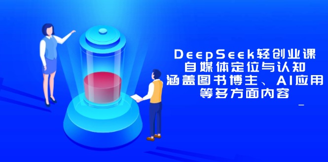 DeepSeek轻创业课：自媒体定位与认知，涵盖图书博主、AI应用等多方面内容-旺仔资源库
