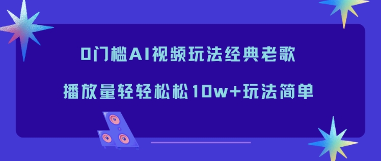 0门槛AI视频玩法经典老歌，播放量轻轻松松10w+玩法简单-旺仔资源库