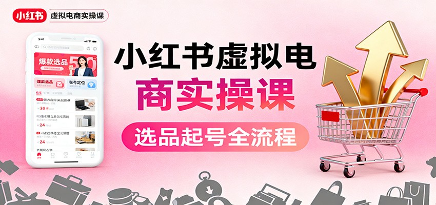 小红书虚拟电商实操课:选品起号+AI 内容创作+店铺运营+引流私域+自动化发笔记-旺仔资源库