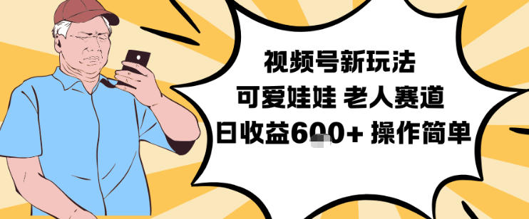 视频号新玩法,可爱娃娃视频制作教学,老人赛道,日收益6张+操作简单-旺仔资源库