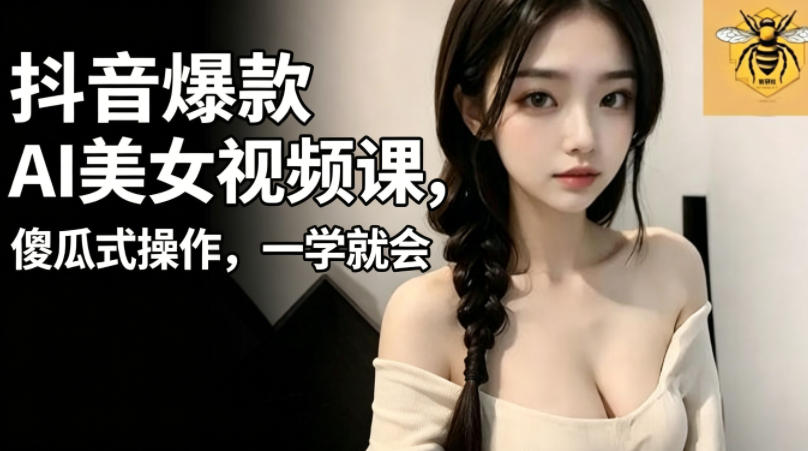 抖音爆款AI美女视频课，傻瓜式操作，一学就会，1个小就能上手-旺仔资源库
