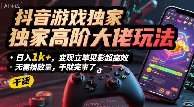 抖音游戏独家高阶大佬玩法，日入1k+，变现立竿见影超高效，无需播放量，干就完事了【揭秘】-旺仔资源库