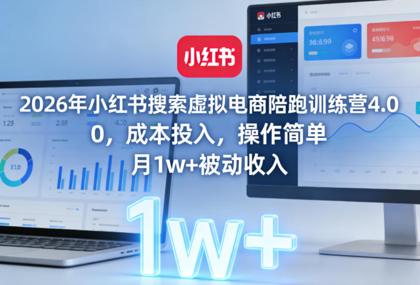 2026年小红书搜索虚拟电商陪跑训练营4.0，0成本投入，操作简单，月1w+被动收入(更新)-旺仔资源库