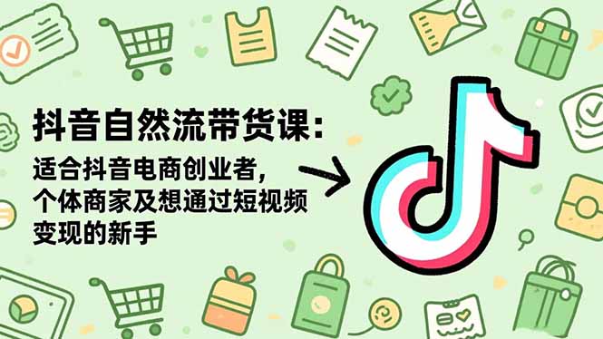 抖音自然流带货课：适合抖音电商创业者,个体商家及想通过短视频变现的新手-旺仔资源库