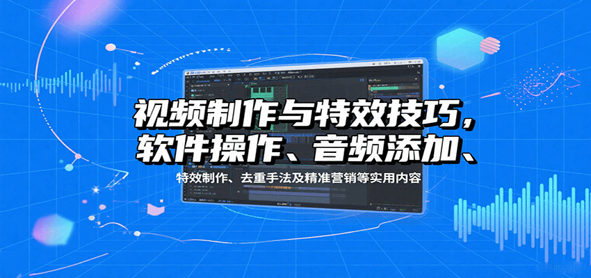 视频制作与特效技巧：软件操作、音频添加、特效制作、去重手法及精准营销等实用内容-旺仔资源库