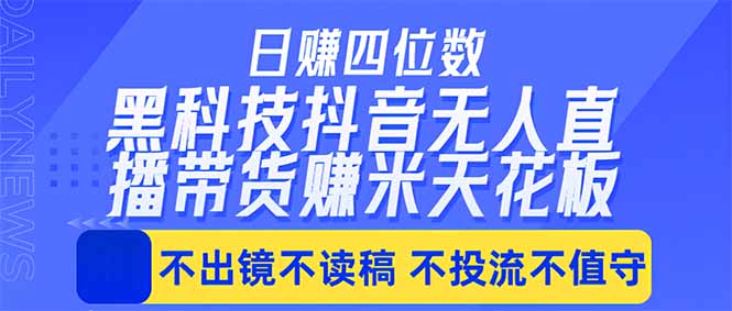 日入四位数！！最新黑科技抖音无人直播带货赚钱天花板，不出镜，不读稿，不投流，不值守，手…-旺仔资源库