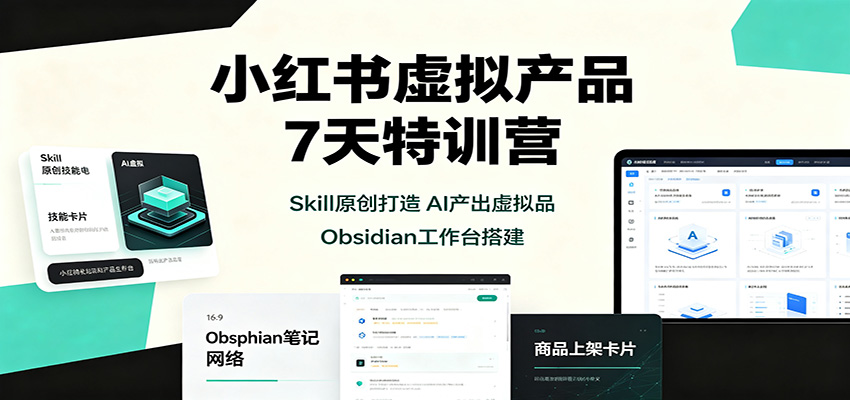 小红书虚拟产品7天特训营:Skill原创打造,AI产出虚拟品,Obsidian工作台搭建-旺仔资源库