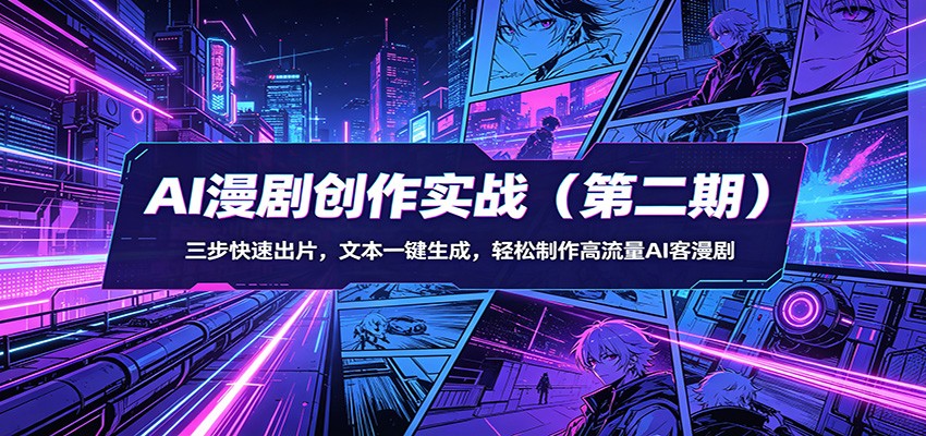 AI漫剧创作实战(第二期)：三步快速出片，文本一键生成，轻松制作高流量AI客漫剧-旺仔资源库
