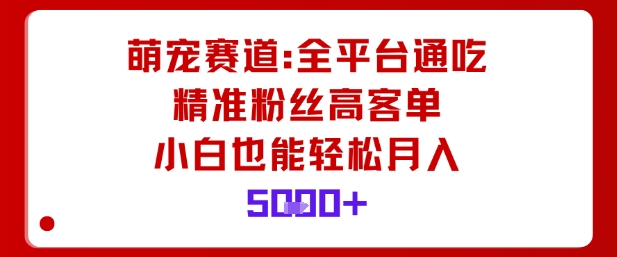 萌宠赛道，全平台通吃，精准粉丝高客单，小白也能轻松月入5k-旺仔资源库
