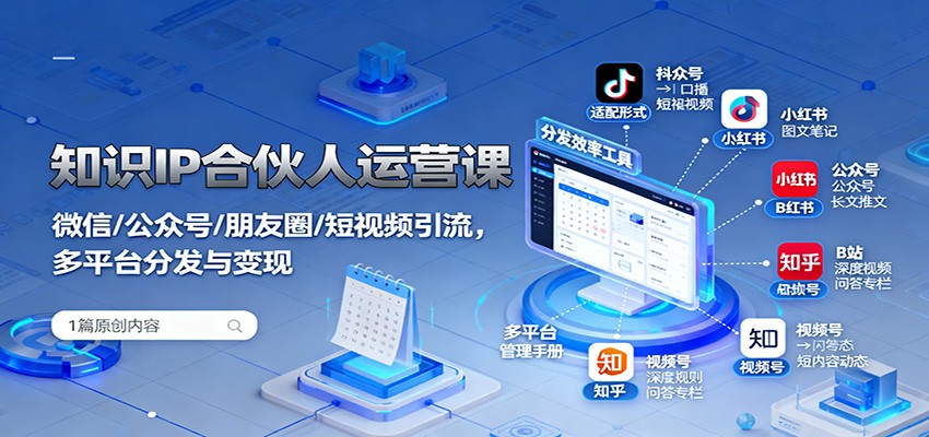 知识IP合伙人运营课：微信/公众号/朋友圈/短视频引流，多平台分发与变现-旺仔资源库