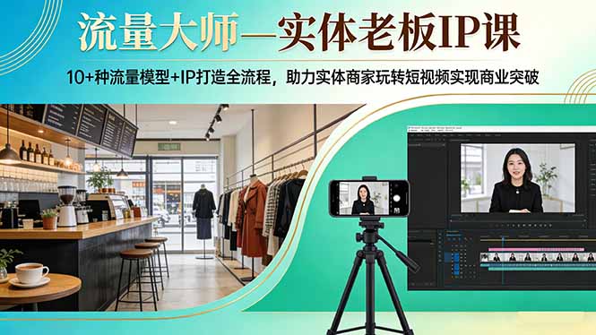 流量大师—实体老板IP课:10+种流量模型+IP打造全流程,助力实体商家玩转短视频实现商业突破-旺仔资源库