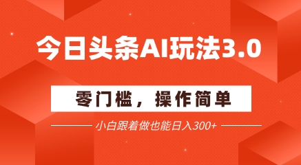 今日头条爆文玩法3.0  配合AI工具轻松矩阵    小白也能日入3张+-旺仔资源库