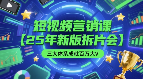 短视频营销课【25年新版拆片会】三大体系成就百万大V，包含正课、拆片会、手把手教学直播课等-旺仔资源库