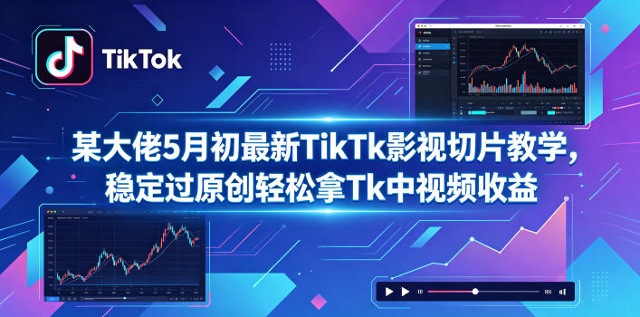 某大佬5月初最新TikTk影视切片教学,稳定过原创轻松拿Tk中视频收益-旺仔资源库