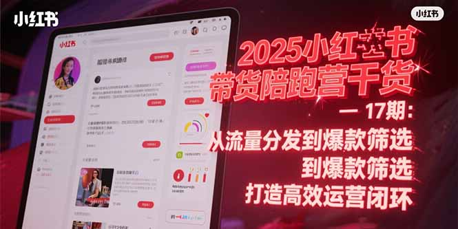 2025小红书带货陪跑营干货-17期：从流量分发到爆款筛选 打造高效运营闭环-旺仔资源库