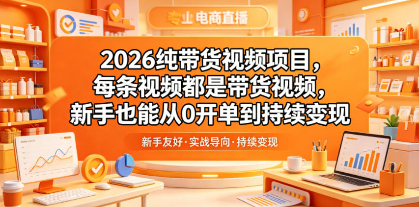 2026纯带货视频项目，每条视频都是带货视频，新手也能从0开单到持续变现-旺仔资源库