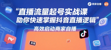 直播流量起号实战课，助你快速掌握抖音直播逻辑，高效启动商家自播-旺仔资源库