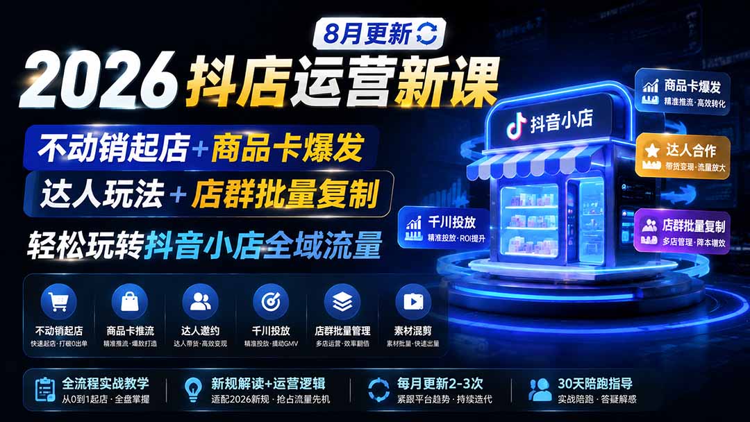 2026抖店运营新课｜更新0928｜不动销起店+商品卡爆发｜达人玩法+店群批量复制｜轻松玩转抖音小店全域流量-旺仔资源库