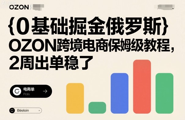 0基础掘金俄罗斯，OZON跨境电商保姆级教程，2周出单稳了-旺仔资源库