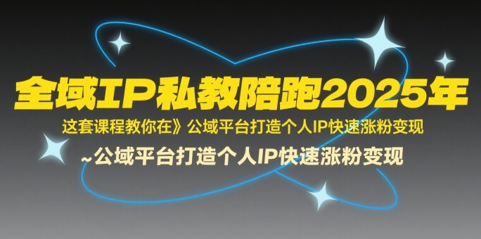 全域IP私教陪跑2025年，这套课程教你在​公域平台打造个人IP快速涨粉变现-旺仔资源库