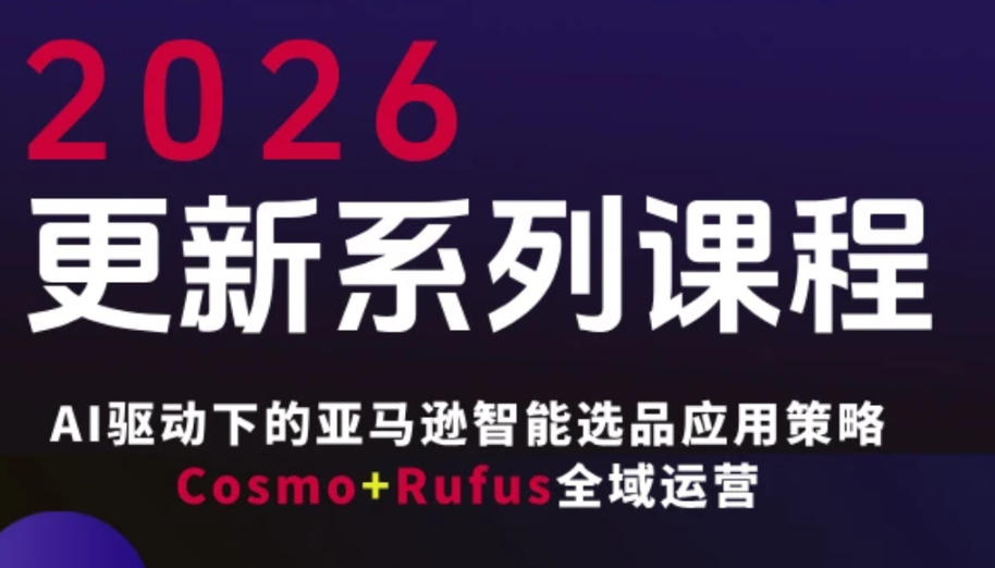 跨境亚马逊FBA系统课程，AI驱动下的亚马逊智能选品应用策略Cosmo+Rufus全域运营(更新26年4月)-旺仔资源库