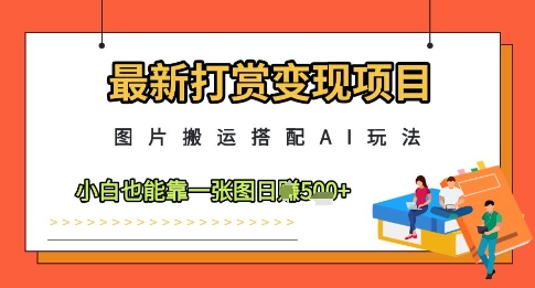 最新打赏变现项目，图片搬运搭配AI玩法，小白也能靠一张图日入5张-旺仔资源库