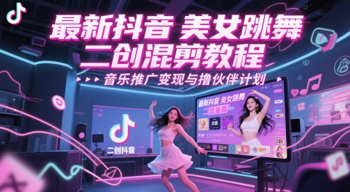 最新抖音美女跳舞二创混剪教程，流量高，音乐推广变现与撸伙伴计划-旺仔资源库