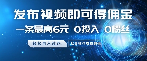 发布视频即可得佣金，一条最高6元，0投入 0粉丝  会发视频就行，月入过W，批量操作收益翻倍【揭秘】-旺仔资源库