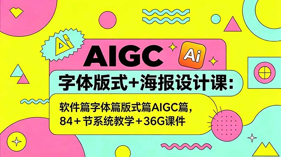 AIGC字体版式+海报设计课:软件篇字体篇版式篇AIGC篇,系统教学+36G课件-旺仔资源库