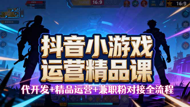 【抖音小游戏精品运营课】小白也可以操作，从0开始学小游戏运营，操作…-旺仔资源库