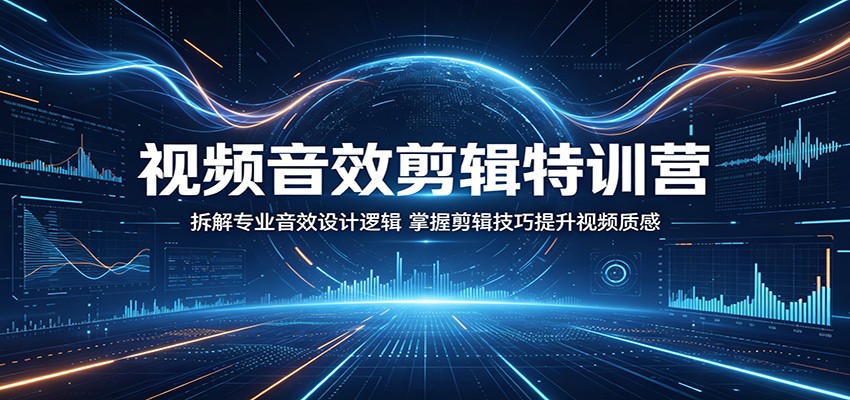 视频音效剪辑特训营：拆解专业音效设计逻辑，掌握剪辑技巧提升视频质感-旺仔资源库