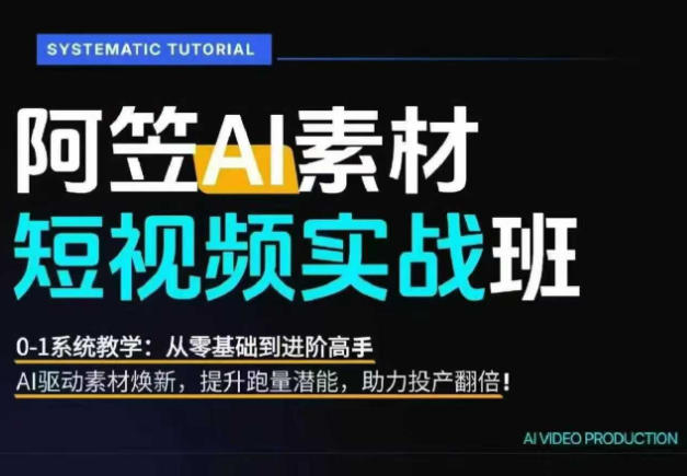 AI视频素材实战班，0-1系统教学，从零基础到进阶高手AI驱动素材焕新，提升跑量潜能，助力投产翻倍(更新)-旺仔资源库